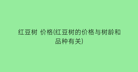 红豆树 价格(红豆树的价格与树龄和品种有关)